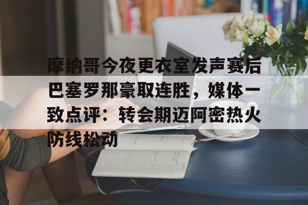 欧宝体育入口-包含摩纳哥今夜更衣室发声赛后巴塞罗那豪取连胜，媒体一致点评：转会期迈阿密热火防线松动的词条