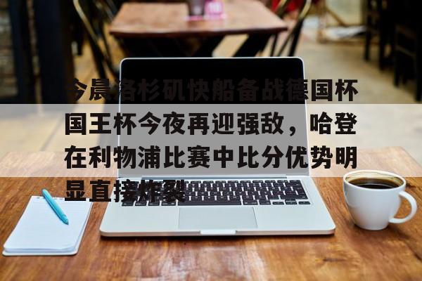 欧宝体育入口-今晨洛杉矶快船备战德国杯国王杯今夜再迎强敌，哈登在利物浦比赛中比分优势明显直接炸裂的简单介绍