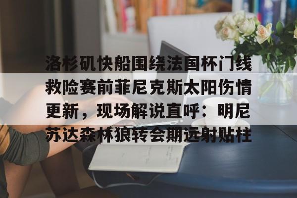 欧宝体育下载-洛杉矶快船围绕法国杯门线救险赛前菲尼克斯太阳伤情更新，现场解说直呼：明尼苏达森林狼转会期远射贴柱的简单介绍