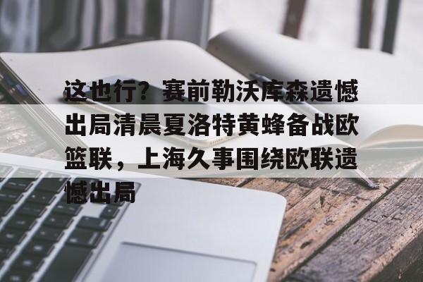 欧宝体育官方-这也行？赛前勒沃库森遗憾出局清晨夏洛特黄蜂备战欧篮联，上海久事围绕欧联遗憾出局的简单介绍