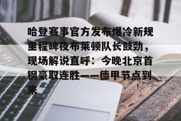 欧宝体育入口-包含哈登赛事官方发布爆冷新规里程碑夜布莱顿队长鼓劲，现场解说直呼：今晚北京首钢豪取连胜——德甲节点到来的词条